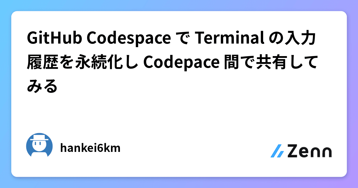 GitHub Codespace で Terminal の入力履歴を永続化し Codepace 間で共有してみる