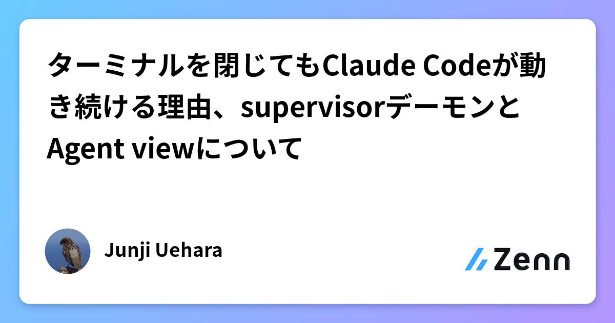 ターミナルを閉じてもClaude Codeが動き続ける理由、supervisorデーモンとAgent viewについて