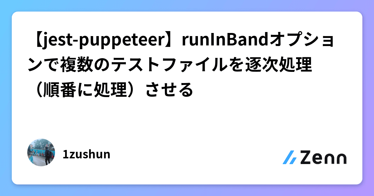 【jestpuppeteer】runInBandオプションで複数のテストファイルを逐次処理（順番に処理）させる