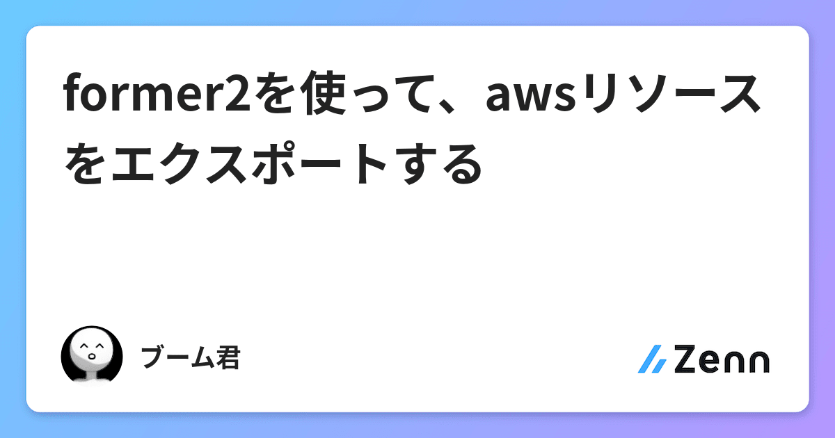 Former2を使って Awsリソースをエクスポートする