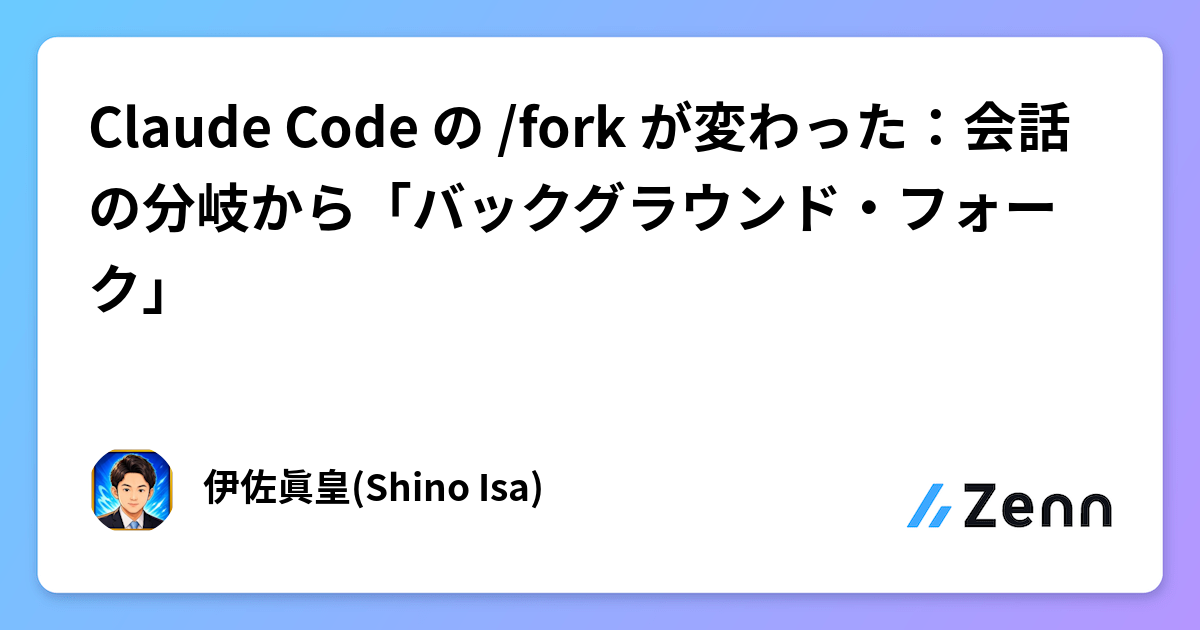 Claude Code の /fork が変わった：会話の分岐から「バックグラウンド・フォーク」