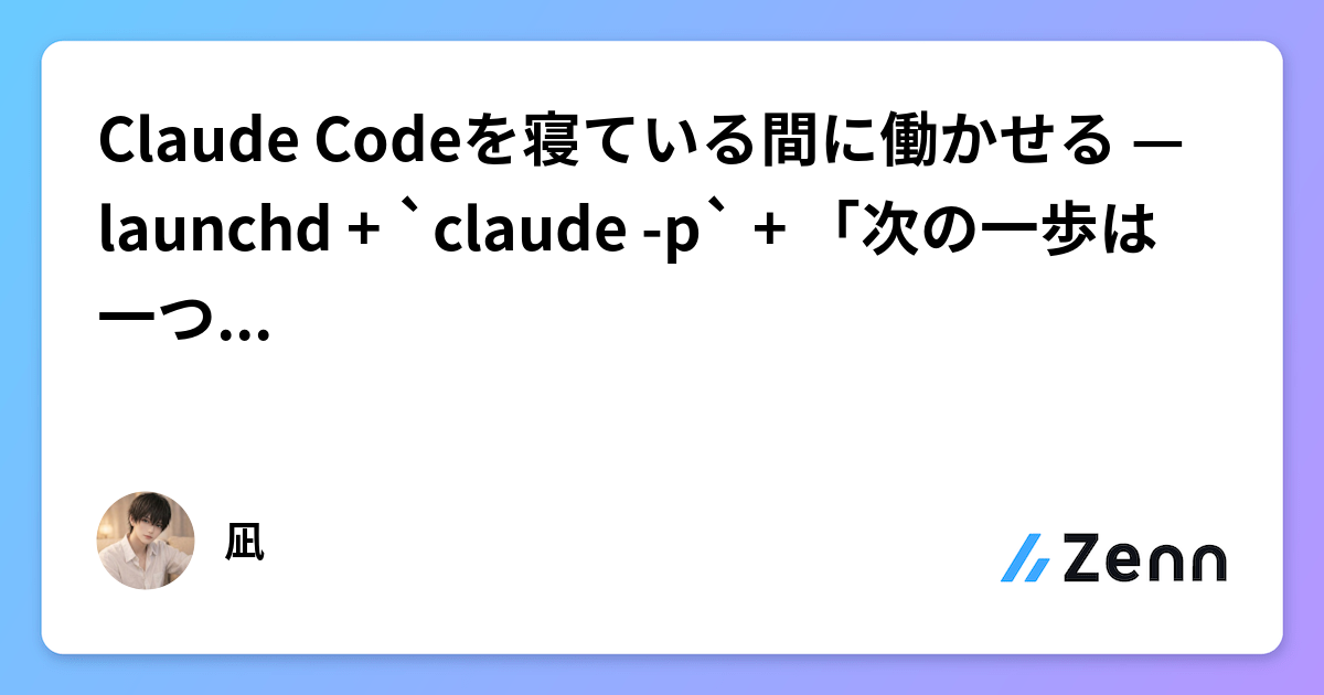 Claude Codeを寝ている間に働かせる — launchd + `claude -p` + 「次の一歩は一つだけ」方式