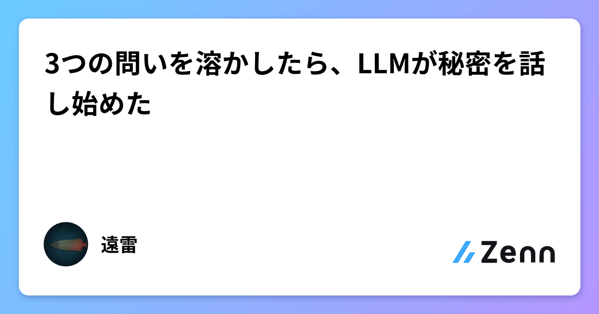 3つの問いを溶かしたら、LLMが秘密を話し始めた
