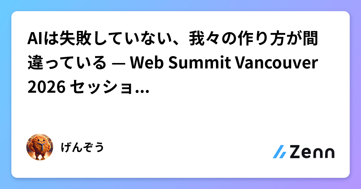 AIは失敗していない、我々の作り方が間違っている — Web Summit Vancouver 2026 セッションレポート