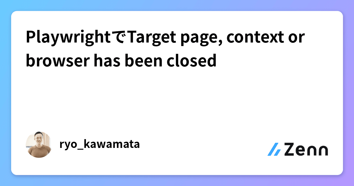 PlaywrightでTarget page, context or browser has been closed