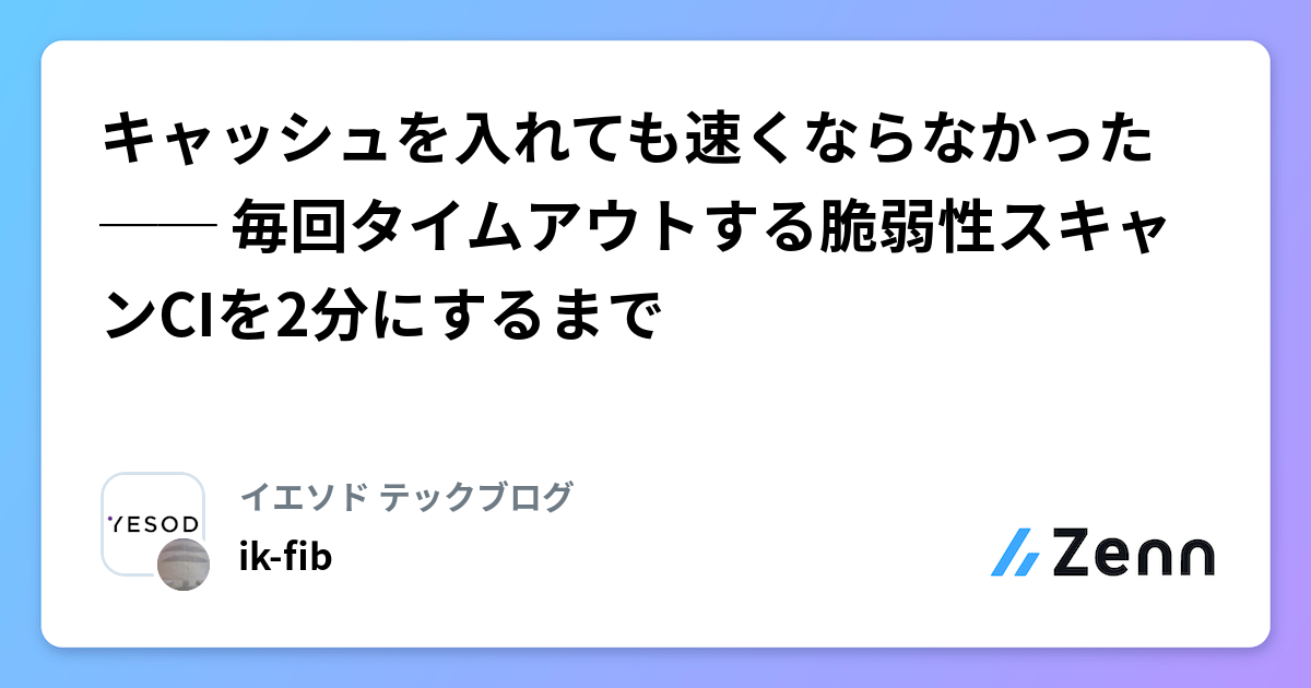キャッシュを入れても速くならなかった ── 毎回タイムアウトする脆弱性スキャンCIを2分にするまで