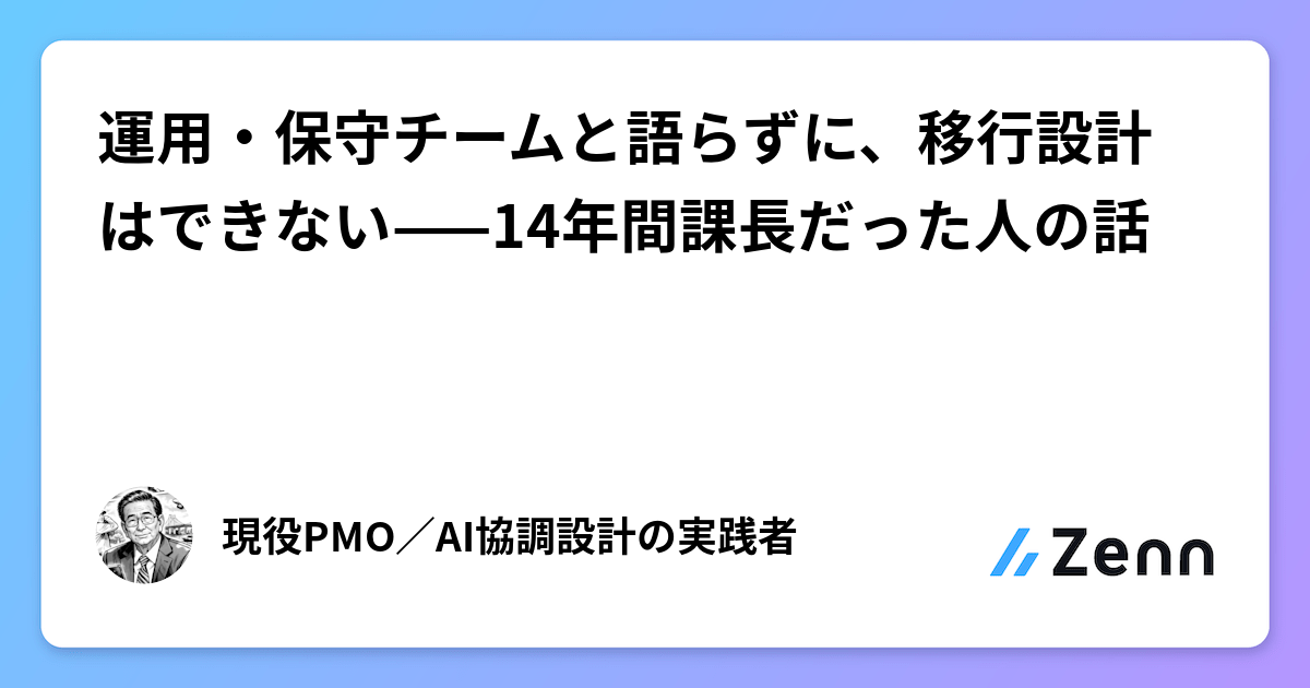 運用・保守チームと語らずに、移行設計はできない——14年間課長だった人の話
