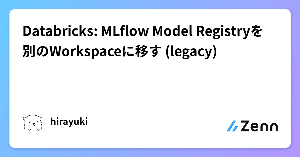 Databricks Model Rregistry Databricks: MLflow Model Registryを別のWorkspaceに移す (legacy)