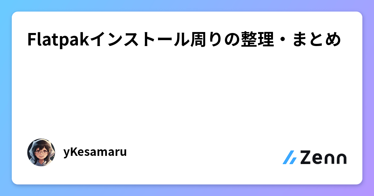 Flatpakインストール周りの整理・まとめ