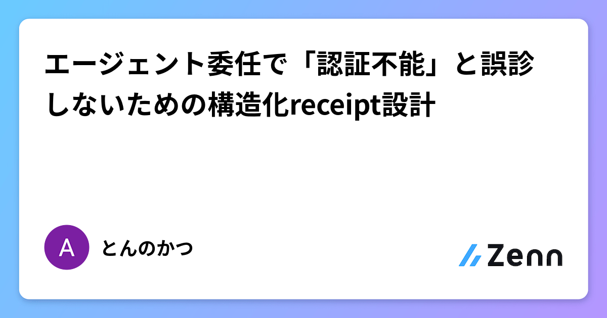 エージェント委任で「認証不能」と誤診しないための構造化receipt設計
