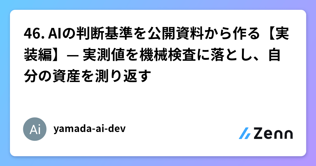 46. AIの判断基準を公開資料から作る【実装編】— 実測値を機械検査に落とし、自分の資産を測り返す