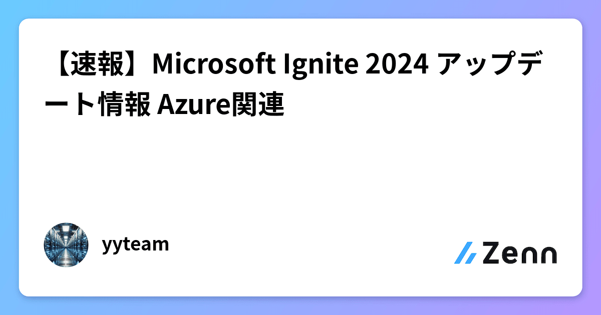 【速報】Microsoft Ignite 2024 アップデート情報 Azure関連