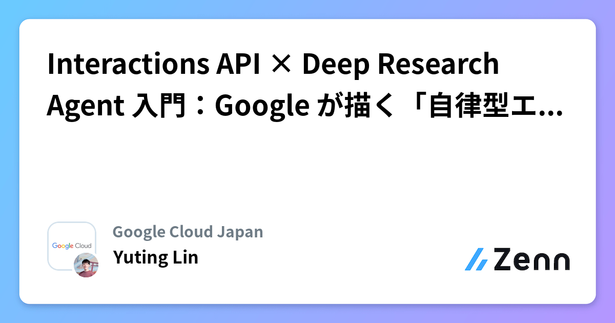 Interactions API × Deep Research Agent 入門：Google が描く「自律型エージェント」の未来
