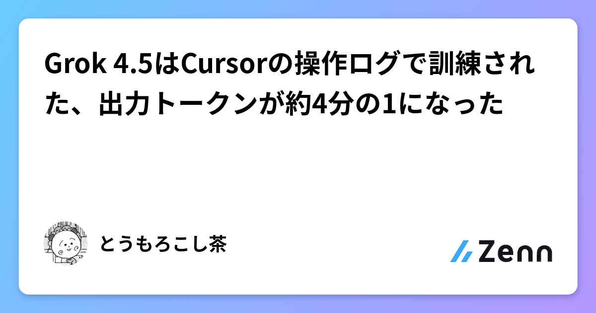 Grok 4.5はCursorの操作ログで訓練された、出力トークンが約4分の1になった