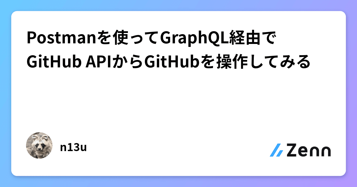 Postmanを使ってGraphQL経由でGitHub APIからGitHubを操作してみる