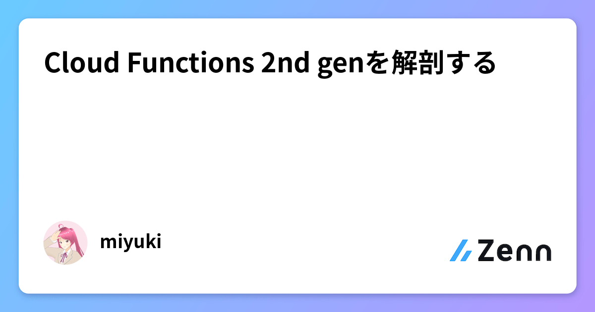 Cloud Functions 2nd genを解剖する