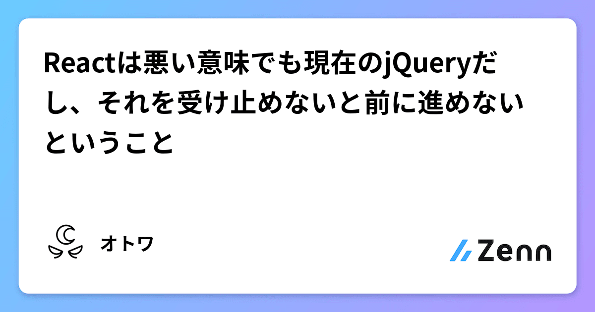 Reactは悪い意味でも現在のjQueryだし、それを受け止めないと前に進めないということ