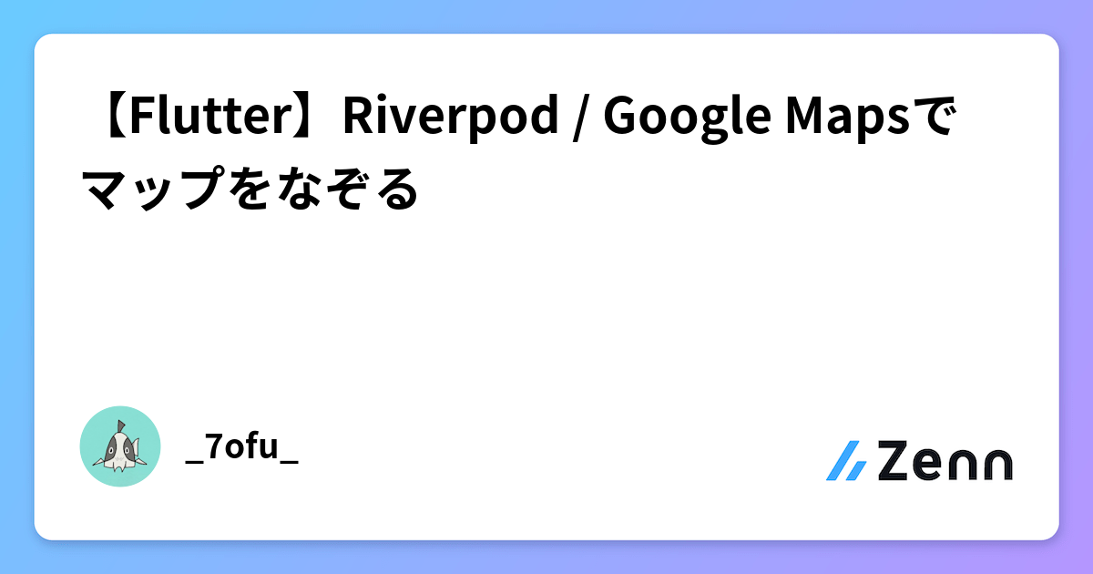【Flutter】Riverpod / Google Mapsでマップをなぞる