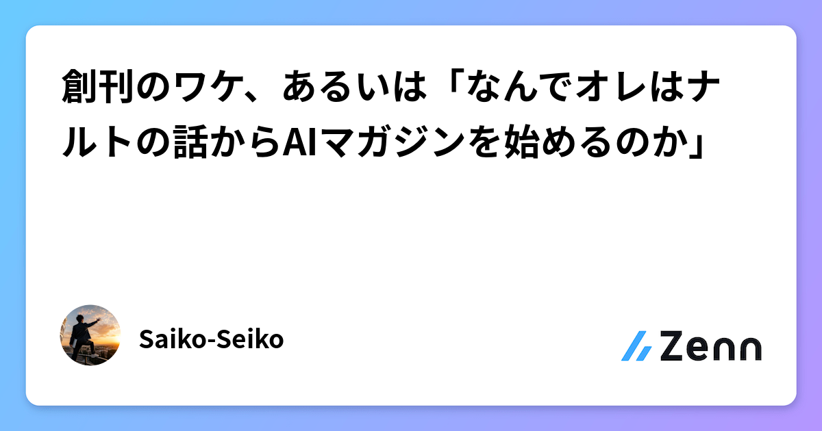 創刊のワケ、あるいは「なんでオレはナルトの話からAIマガジンを始めるのか」