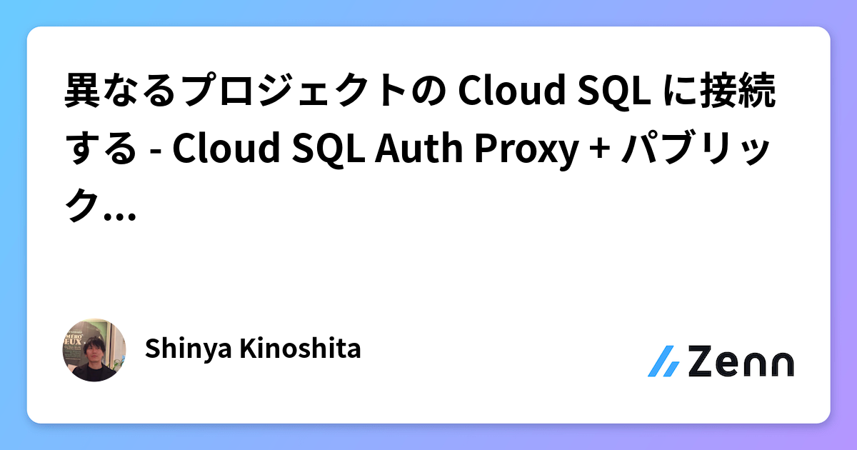 異なるプロジェクトの Cloud SQL に接続する - Cloud SQL Auth Proxy + パブリックIP パターン