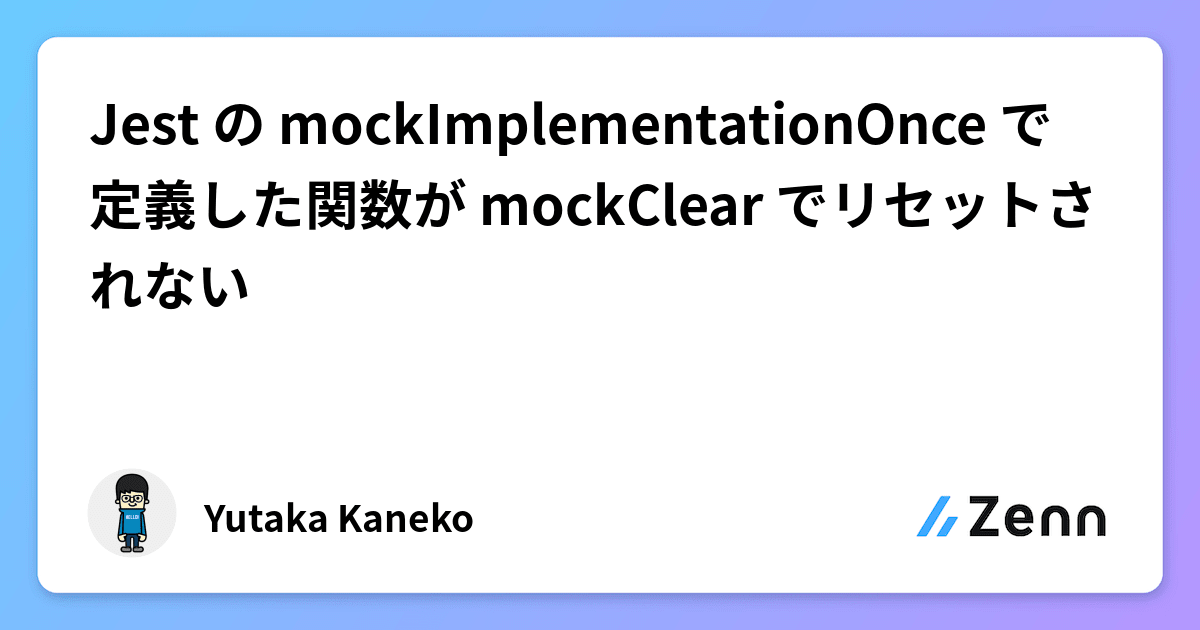 Jest の mockImplementationOnce で定義した関数が mockClear でリセットされない