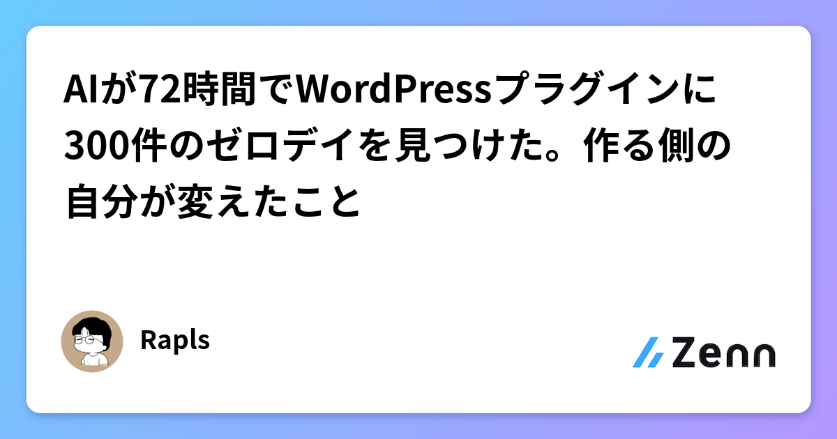 AIが72時間でWordPressプラグインに300件のゼロデイを見つけた。作る側の自分が変えたこと
