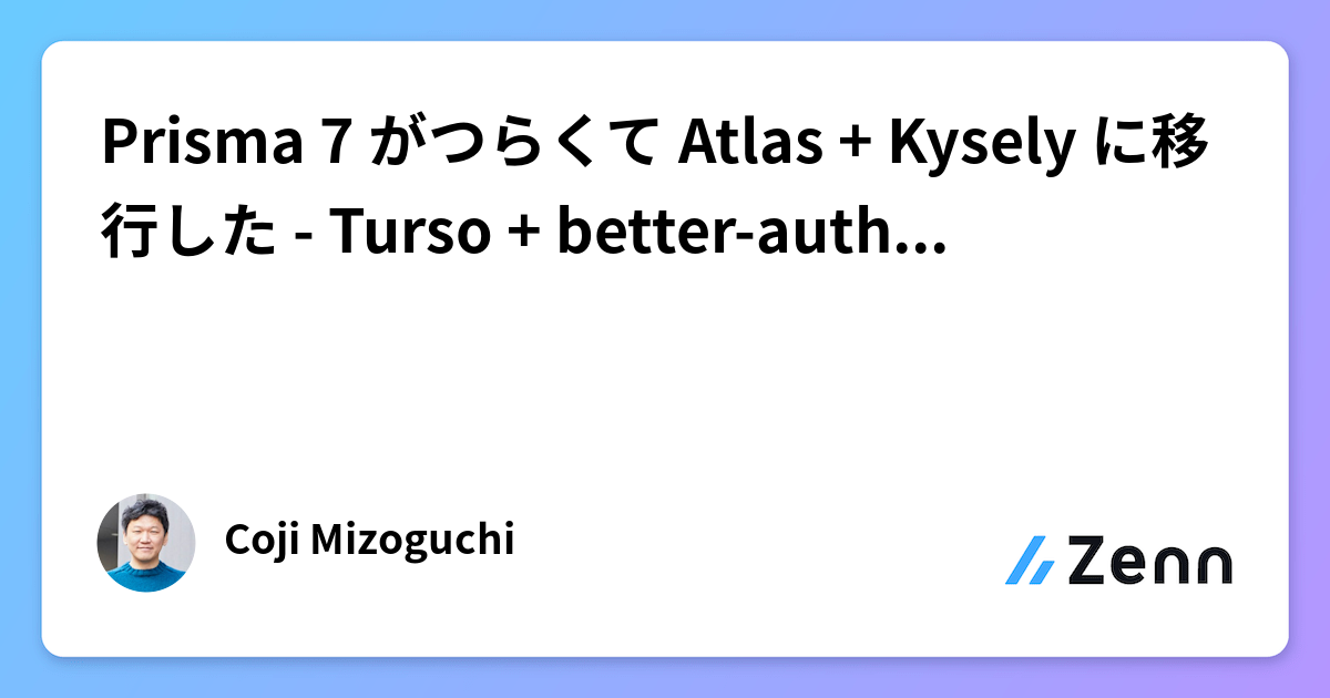 Prisma 7 がつらくて Atlas + Kysely に移行した - Turso + better-auth 環境での実践