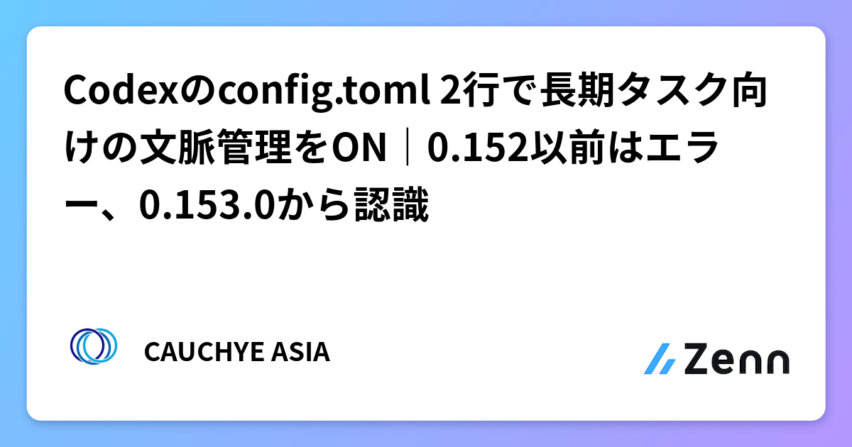 Codexのconfig.toml 2行で長期タスク向けの文脈管理をON｜0.152以前はエラー、0.153.0から認識