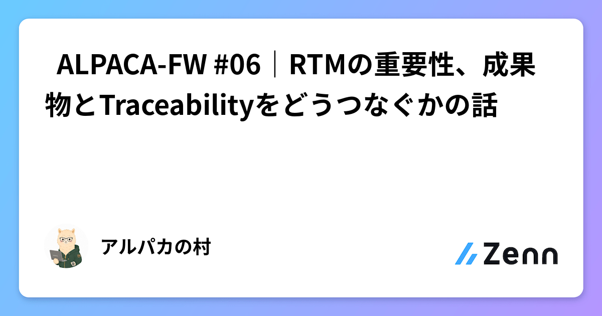 ALPACA-FW #06｜RTM 的重要性：如何連結產出物與可追溯性（Zenn (AI)）