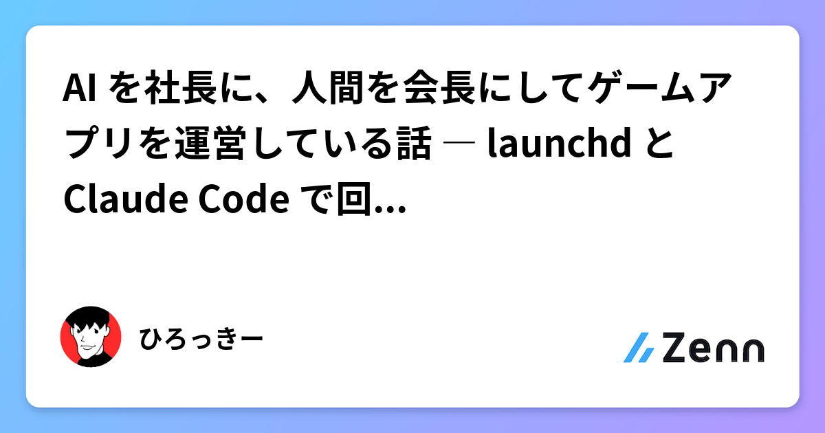 AI を社長に、人間を会長にしてゲームアプリを運営している話 ― launchd と Claude Code で回す開発パイプラインの中身