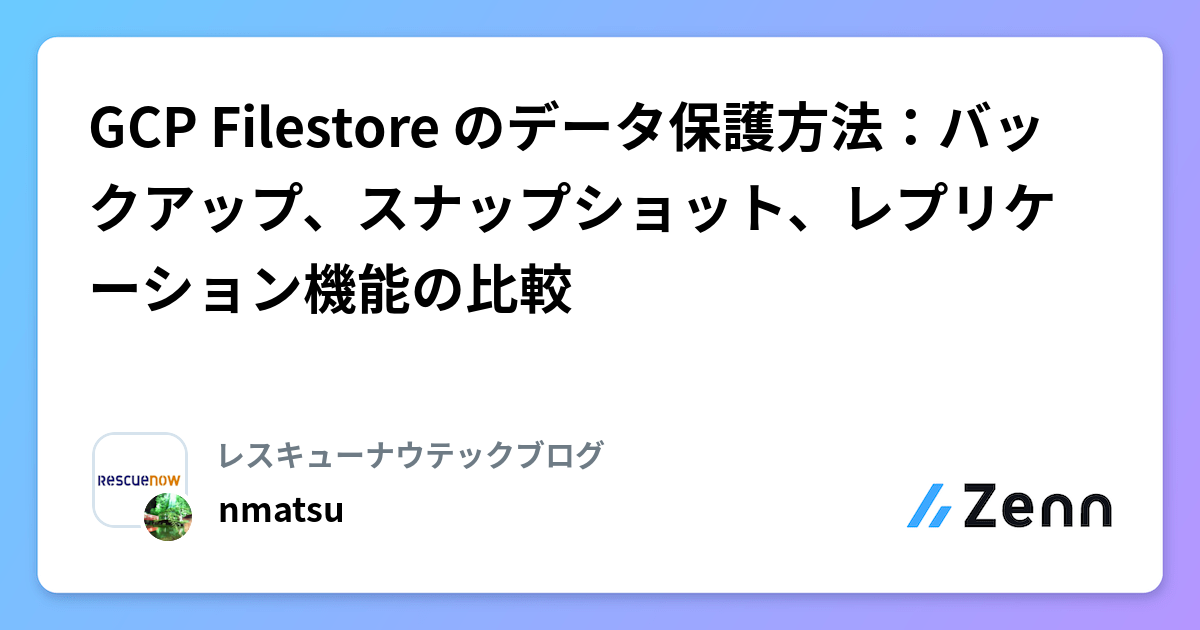 GCP Filestore のデータ保護方法：バックアップ、スナップショット、レプリケーション機能の比較