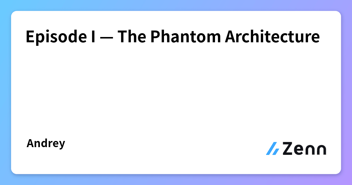 Episode I — The Phantom Architecture