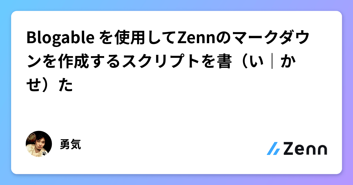 Blogable を使用してZennのマークダウンを作成するスクリプトを書（い｜かせ）た