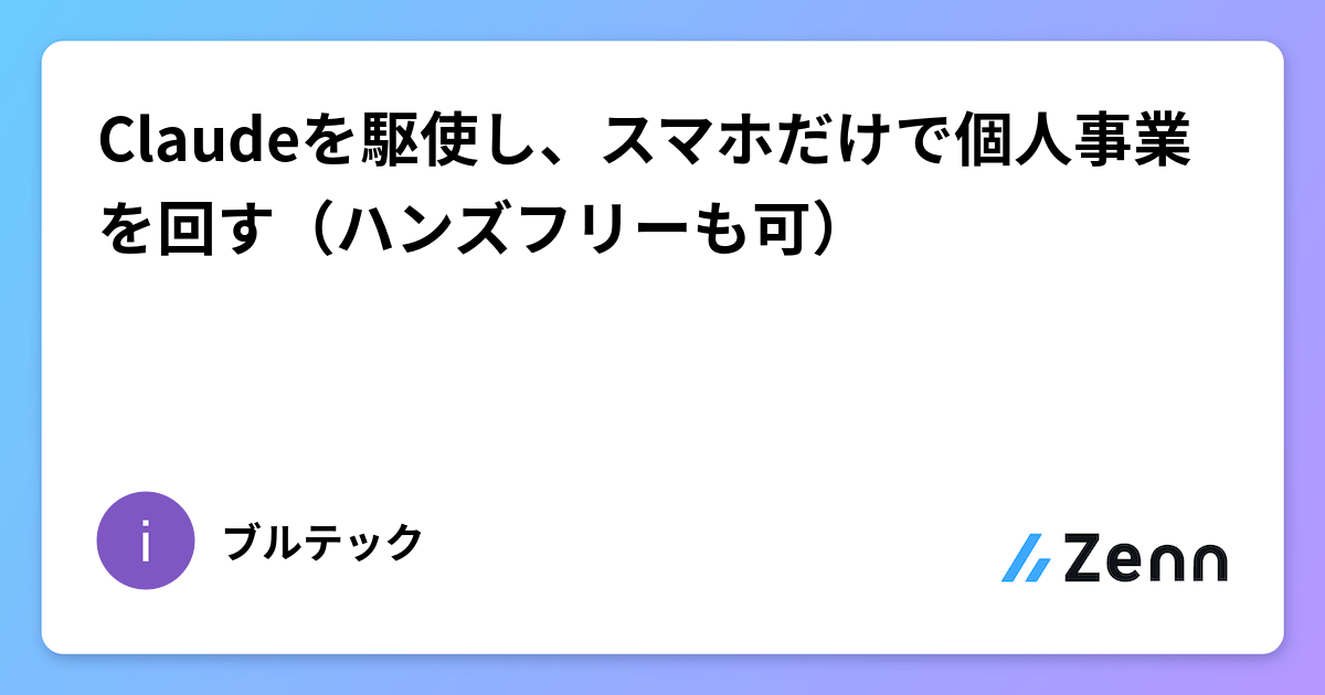 Claudeを駆使し、スマホだけで個人事業を回す（ハンズフリーも可）
