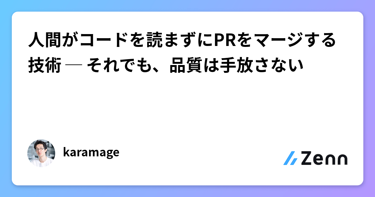 人間がコードを読まずにPRをマージする技術 ─ それでも、品質は手放さない