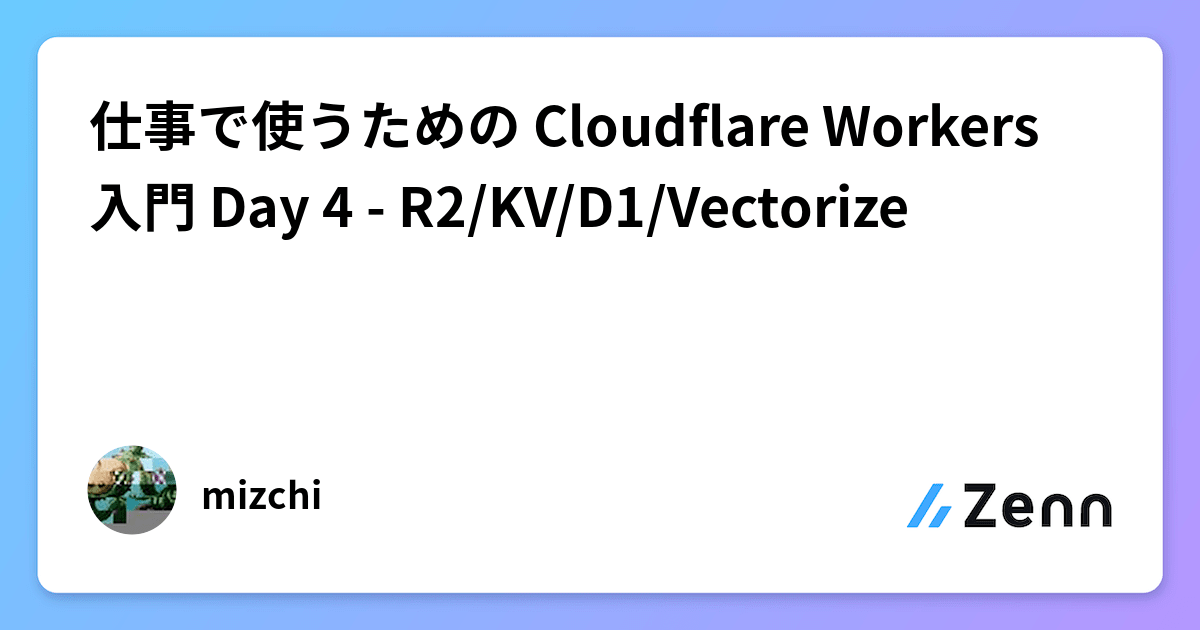 仕事で使うための Cloudflare Workers 入門 Day 4 - R2/KV/D1/Vectorize