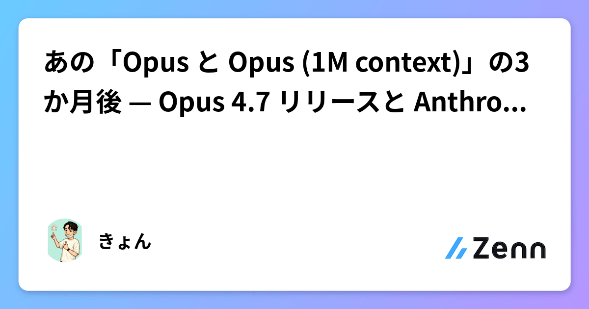あの「Opus と Opus (1M context)」の3か月後 — Opus 4.7 リリースと Anthropic 公式ポストモーテム