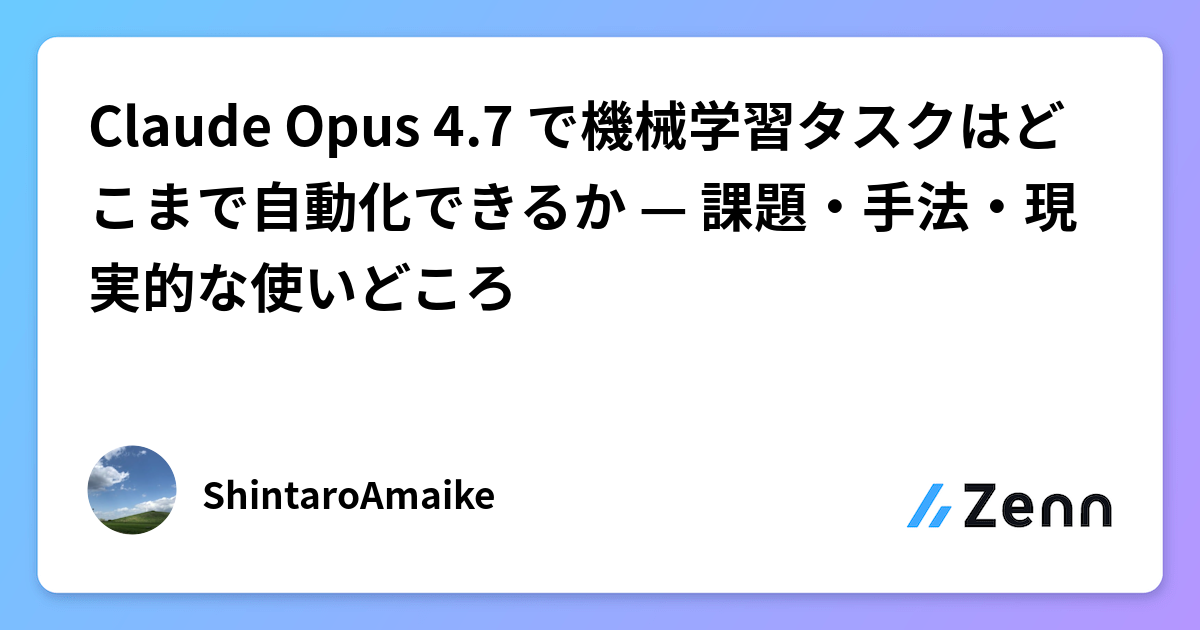 Claude Opus 4.7 で機械学習タスクはどこまで自動化できるか — 課題・手法・現実的な使いどころ