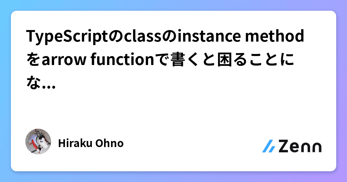 TypeScriptのclassのinstance methodをarrow functionで書くと困ることになるかもしれない話