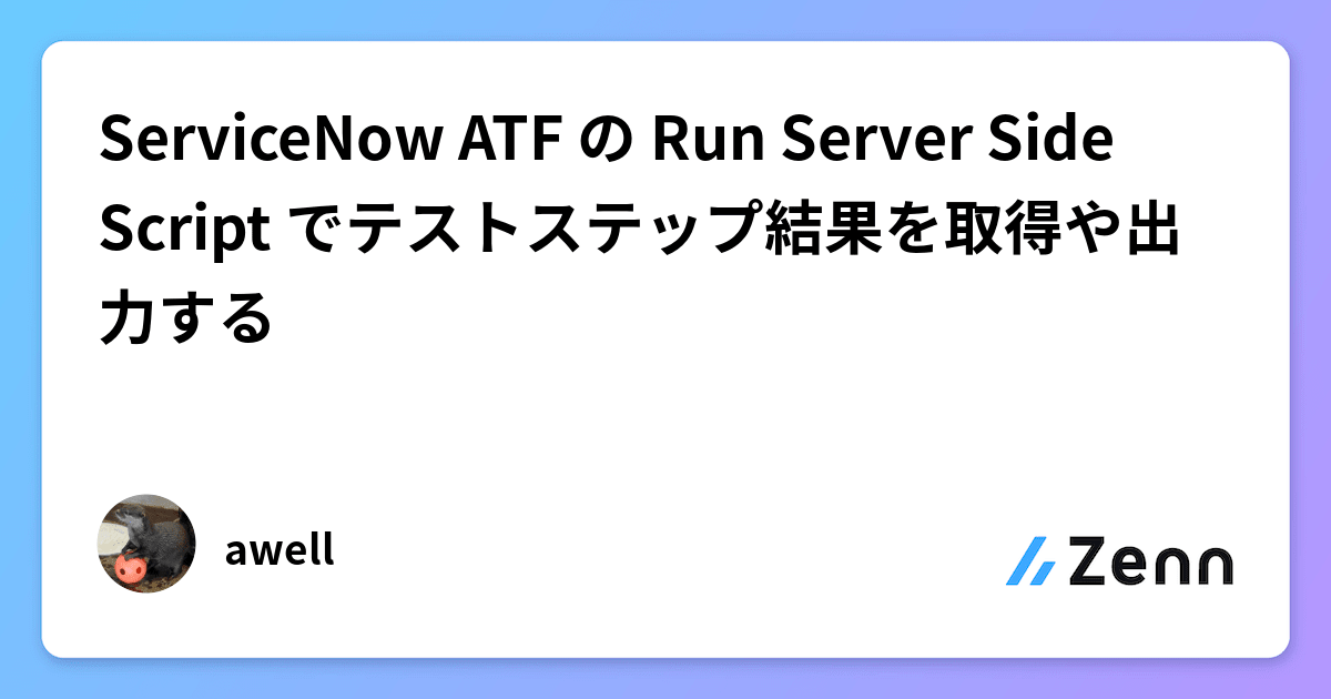 ServiceNow ATF の Run Server Side Script でテストステップ結果を取得や出力する