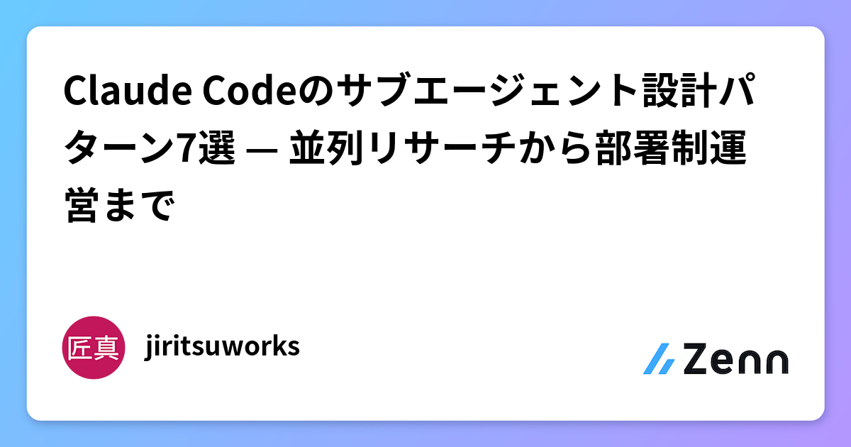 Claude Codeのサブエージェント設計パターン7選 — 並列リサーチから部署制運営まで