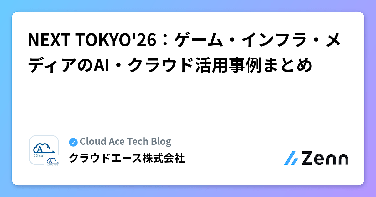 NEXT TOKYO'26:ゲーム・インフラ・メディアのAI・クラウド活用事例まとめ