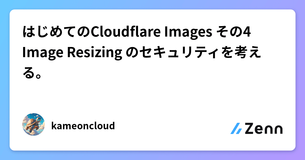 はじめてのCloudflare Images その4 Image Resizing のセキュリティを考える。