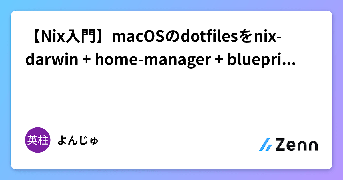 【Nix入門】macOSのdotfilesをnix-darwin + home-manager + blueprintに移行する