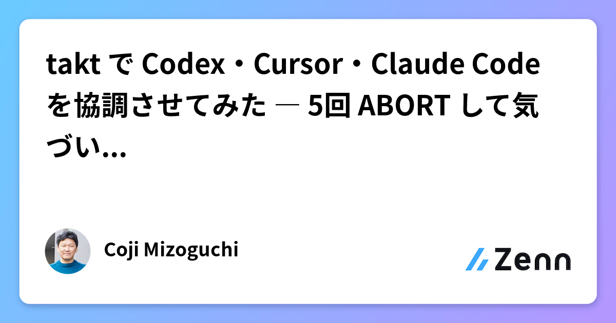 takt で Codex・Cursor・Claude Code を協調させてみた ― 5回 ABORT して気づいた設計の急所