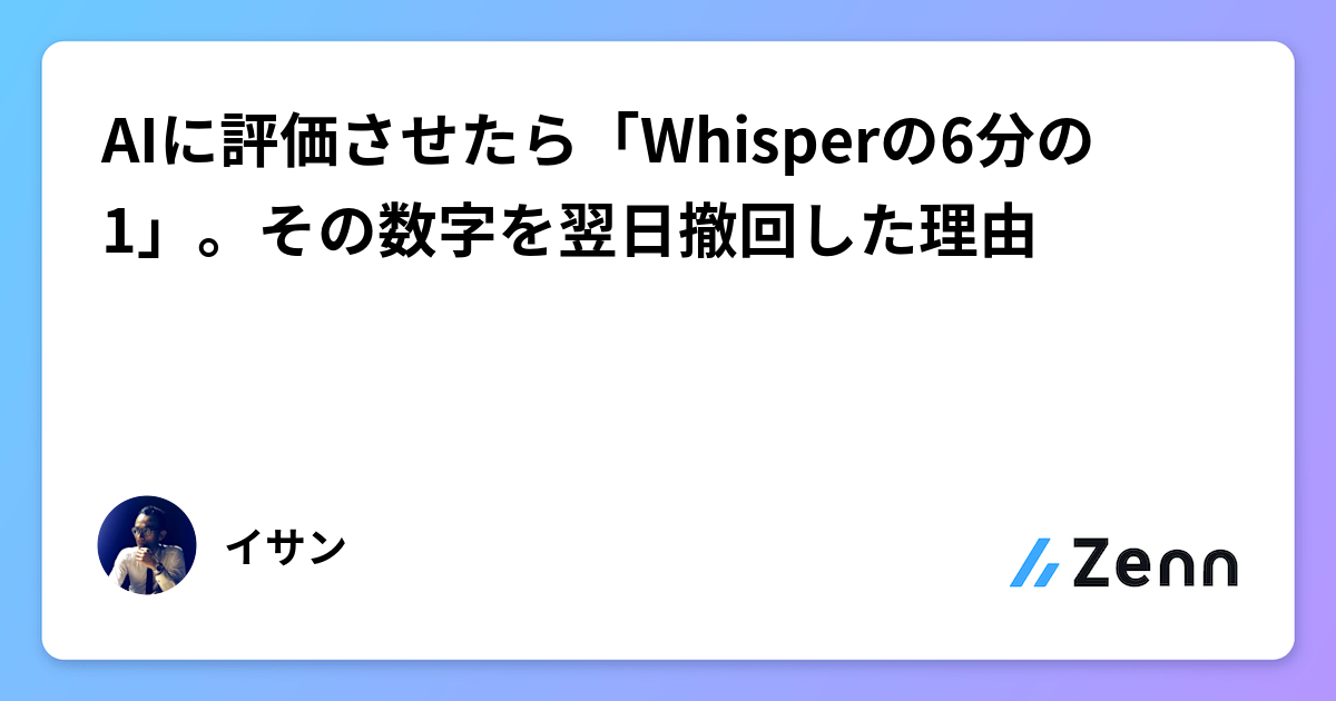 AIに評価させたら「Whisperの6分の1」。その数字を翌日撤回した理由