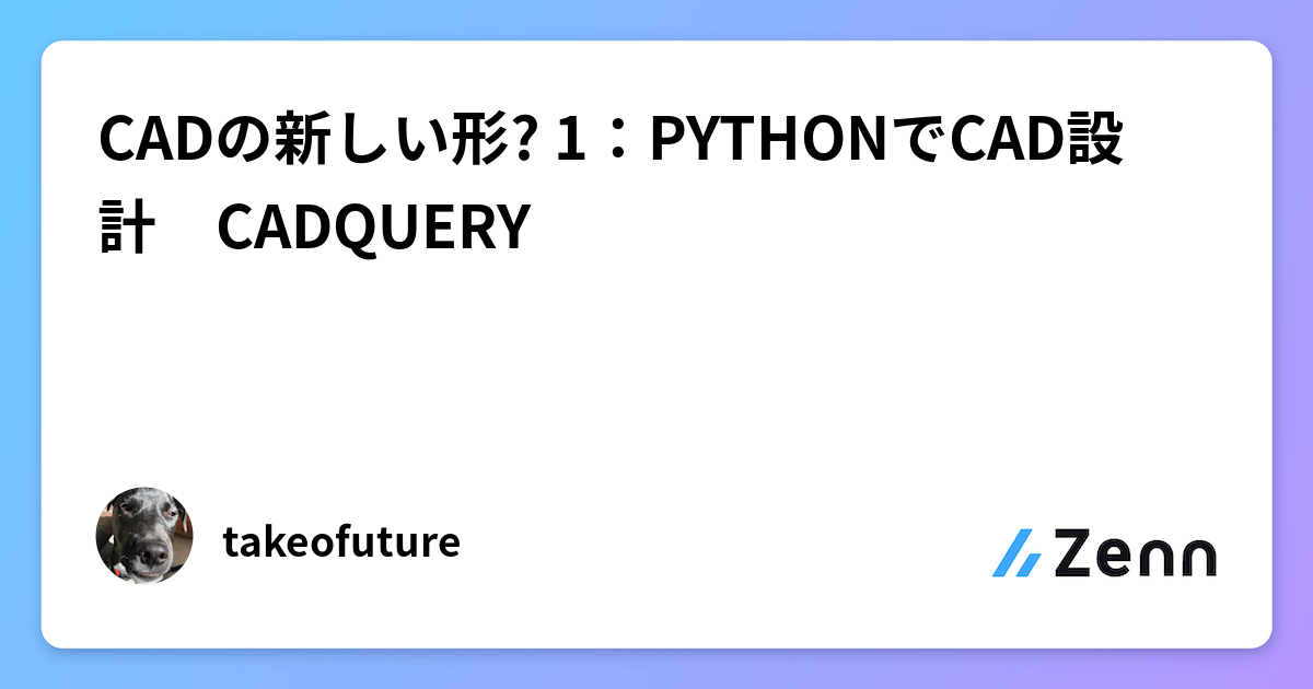 CADの新しい形? 1:PYTHONでCAD設計 CADQUERY