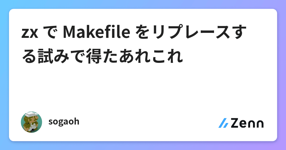 Zx で Makefile をリプレースする試みで得たあれこれ Zx で Makefile をリプレースする試みで得たあれこれ