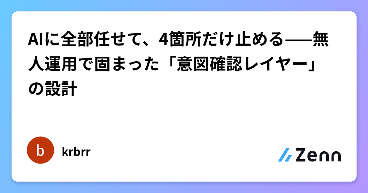 AIに全部任せて、4箇所だけ止める——無人運用で固まった「意図確認レイヤー」の設計
