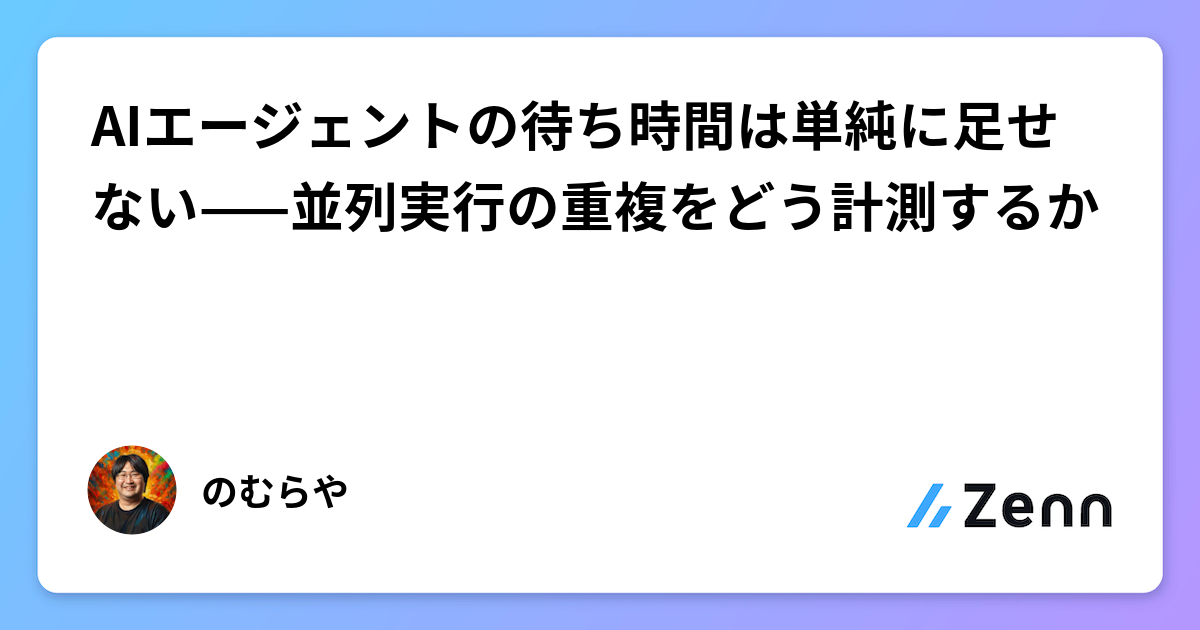 AIエージェントの待ち時間は単純に足せない——並列実行の重複をどう計測するか
